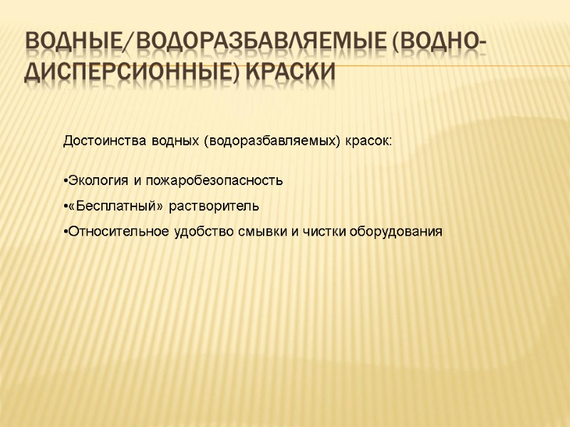 Водные/Водоразбавляемые (водно-дисперсионные) краски Достоинства водных (водоразбавляемых) красок:  Экология и пожаробезопасность «Бесплатный» растворитель Относительное